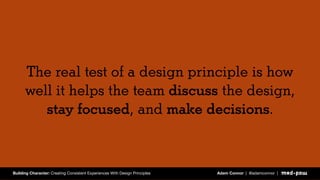 The real test of a design principle is how
well it helps the team discuss the design,
stay focused, and make decisions.
Bu...