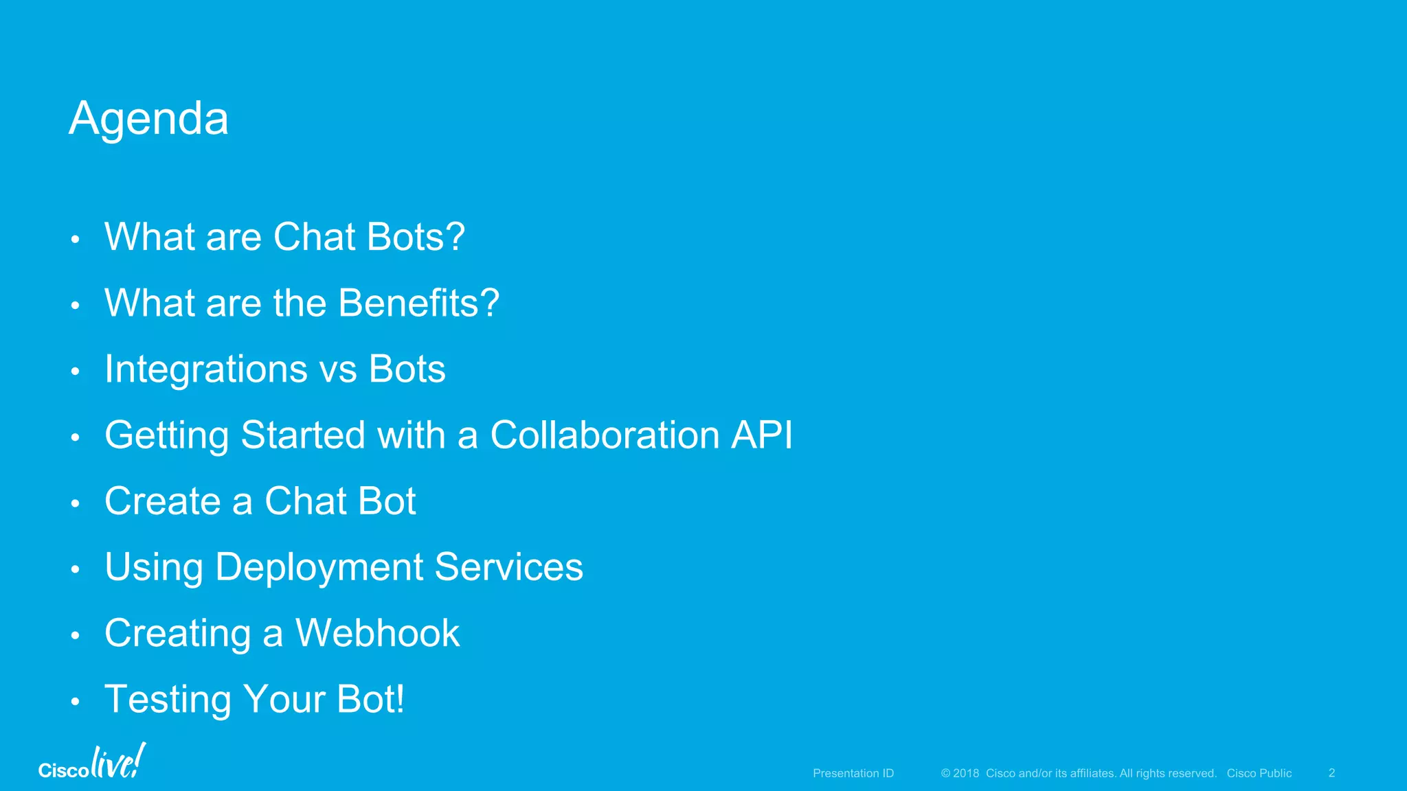 • What are Chat Bots?
• What are the Benefits?
• Integrations vs Bots
• Getting Started with a Collaboration API
• Create a Chat Bot
• Using Deployment Services
• Creating a Webhook
• Testing Your Bot!
Agenda
 