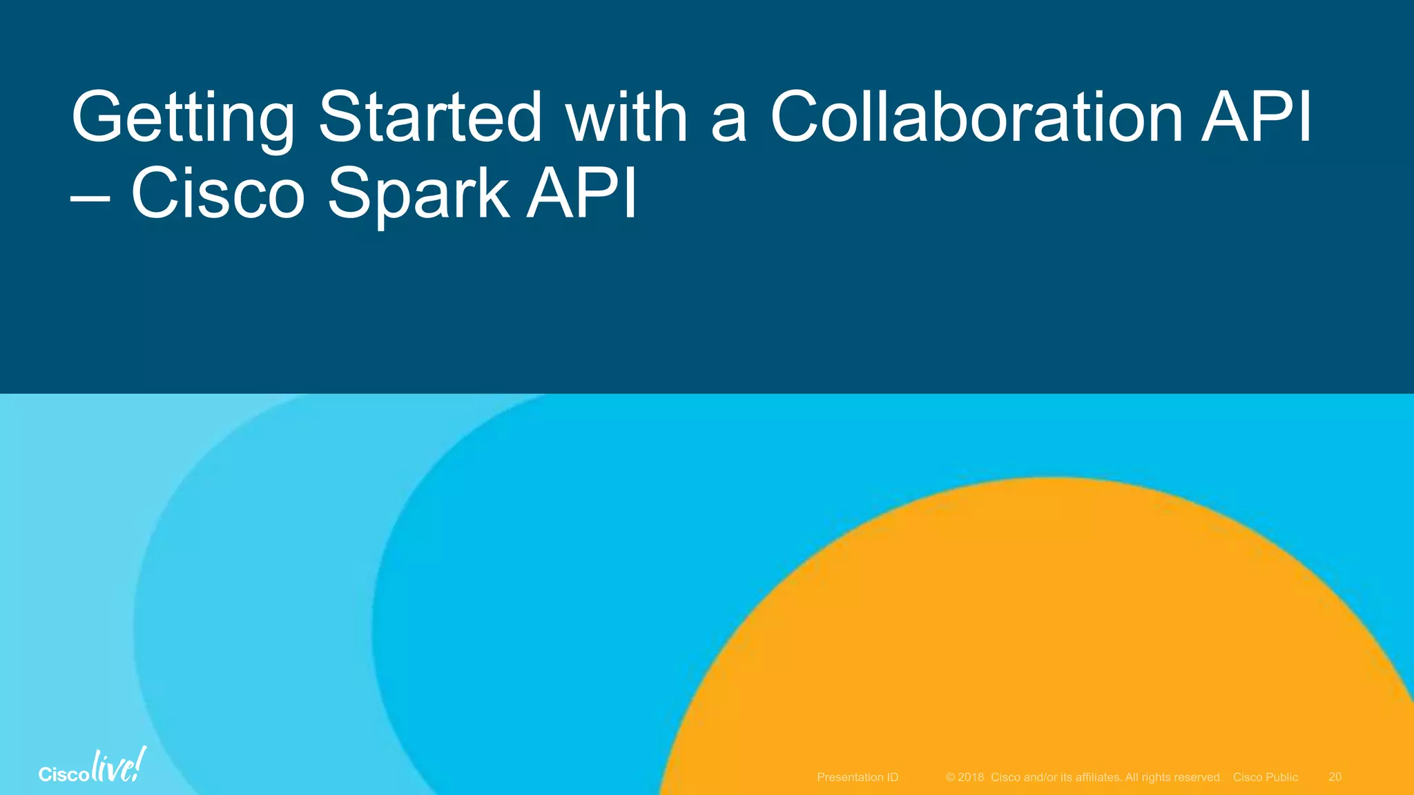Getting Started with a Collaboration API
– Cisco Spark API
 