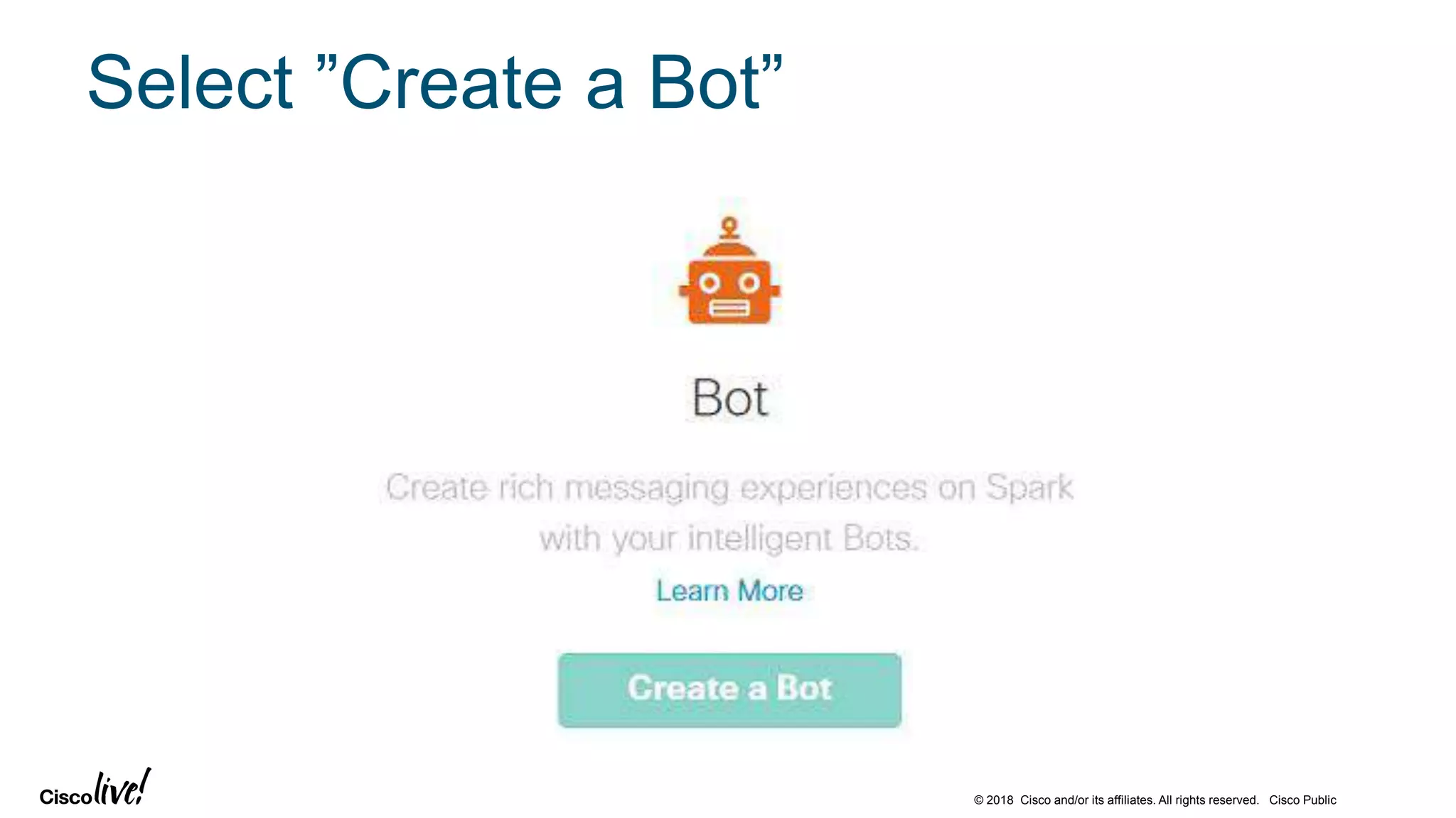 © 2018 Cisco and/or its affiliates. All rights reserved. Cisco Public
Select ”Create a Bot”
 