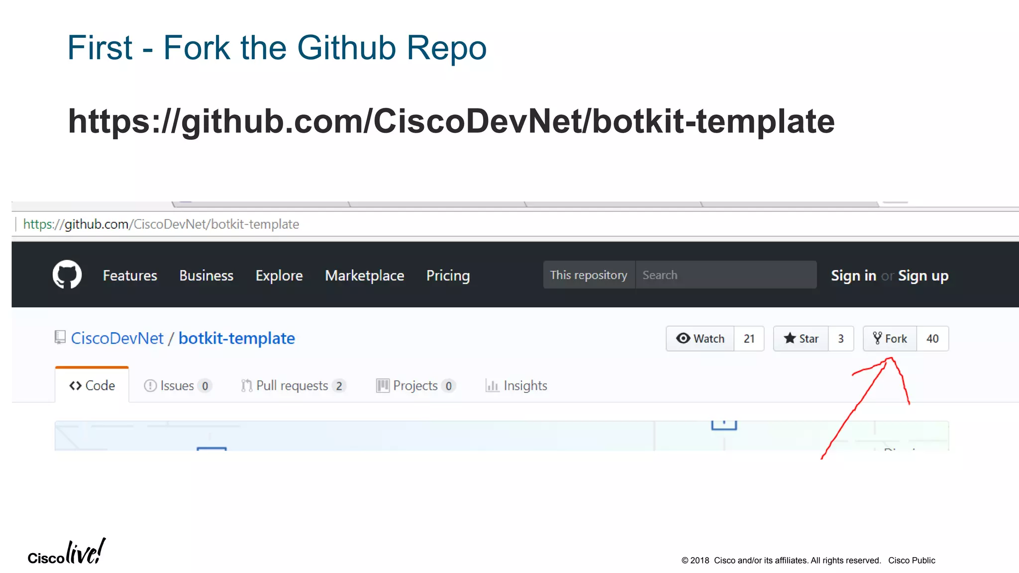 © 2018 Cisco and/or its affiliates. All rights reserved. Cisco Public
First - Fork the Github Repo
https://github.com/CiscoDevNet/botkit-template
 