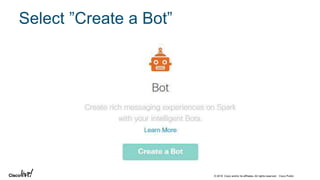 © 2018 Cisco and/or its affiliates. All rights reserved. Cisco Public
Select ”Create a Bot”
 