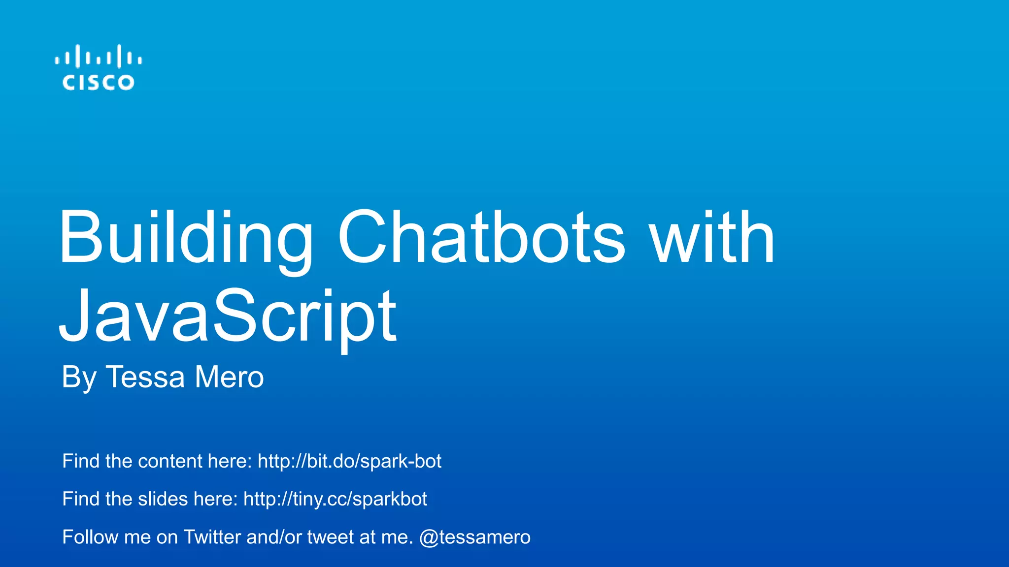 Find the content here: http://bit.do/spark-bot
Find the slides here: http://tiny.cc/sparkbot
Follow me on Twitter and/or tweet at me. @tessamero
By Tessa Mero
Building Chatbots with
JavaScript
 