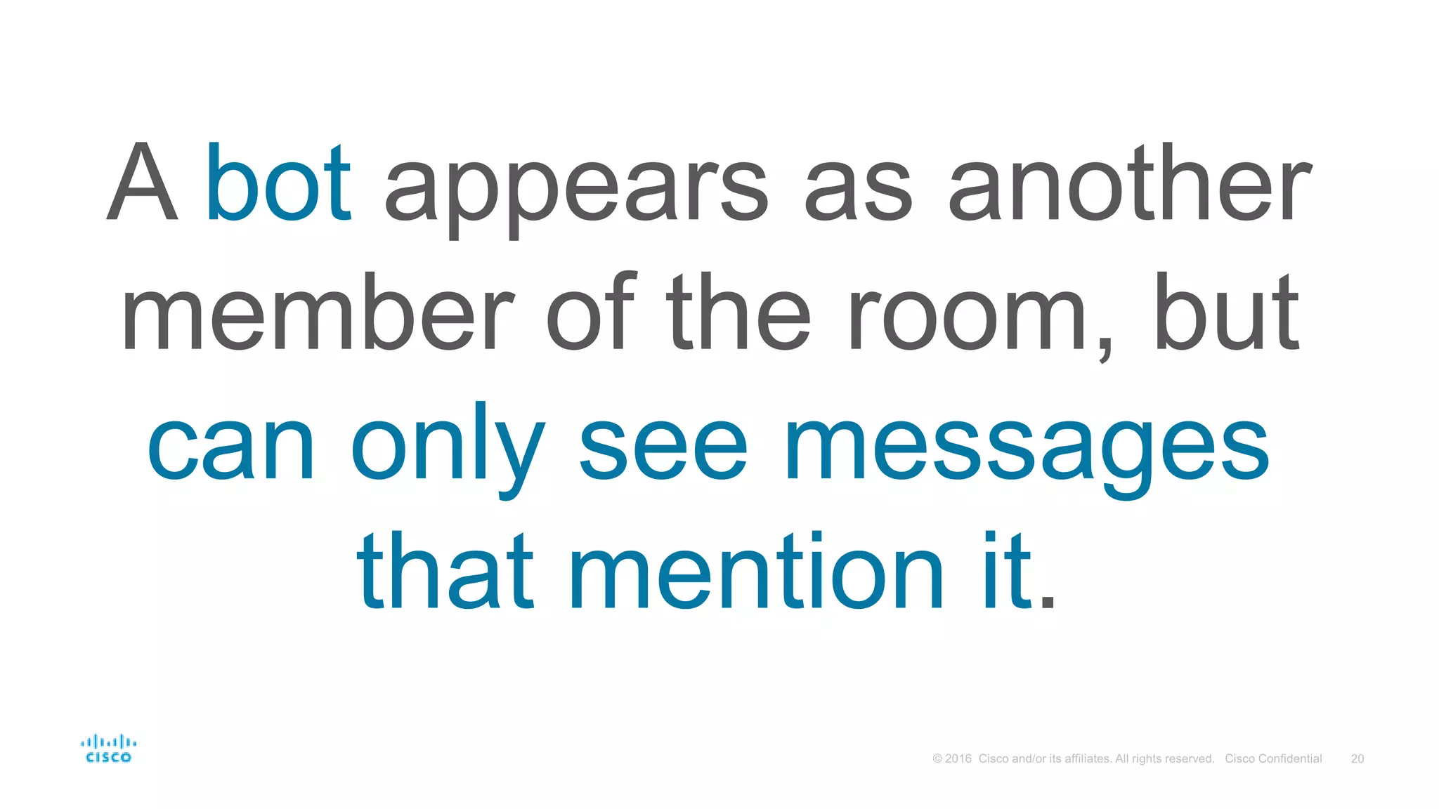 A bot appears as another
member of the room, but
can only see messages
that mention it.
 