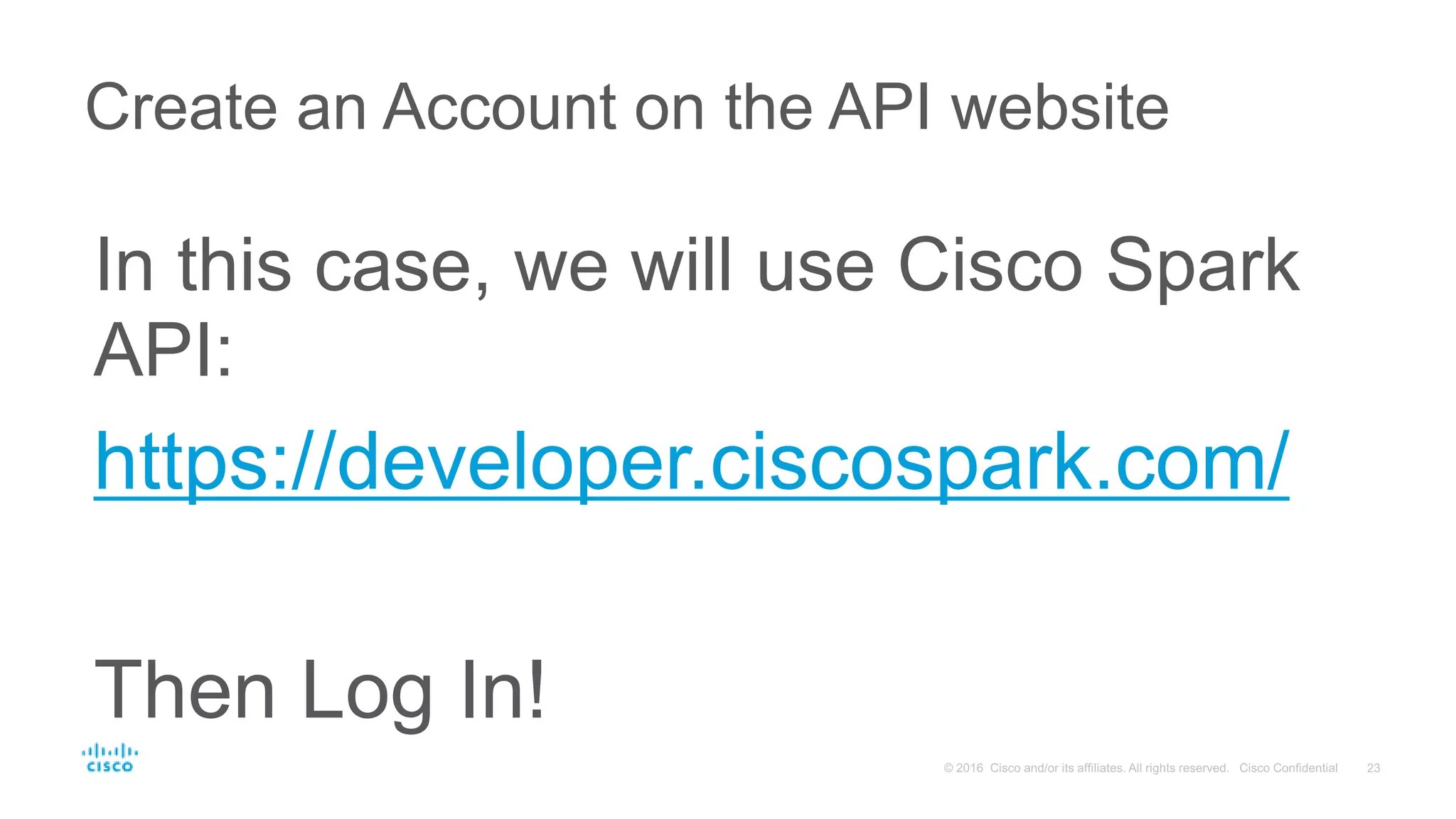 In this case, we will use Cisco Spark
API:
https://developer.ciscospark.com/
Then Log In!
Create an Account on the API website
 