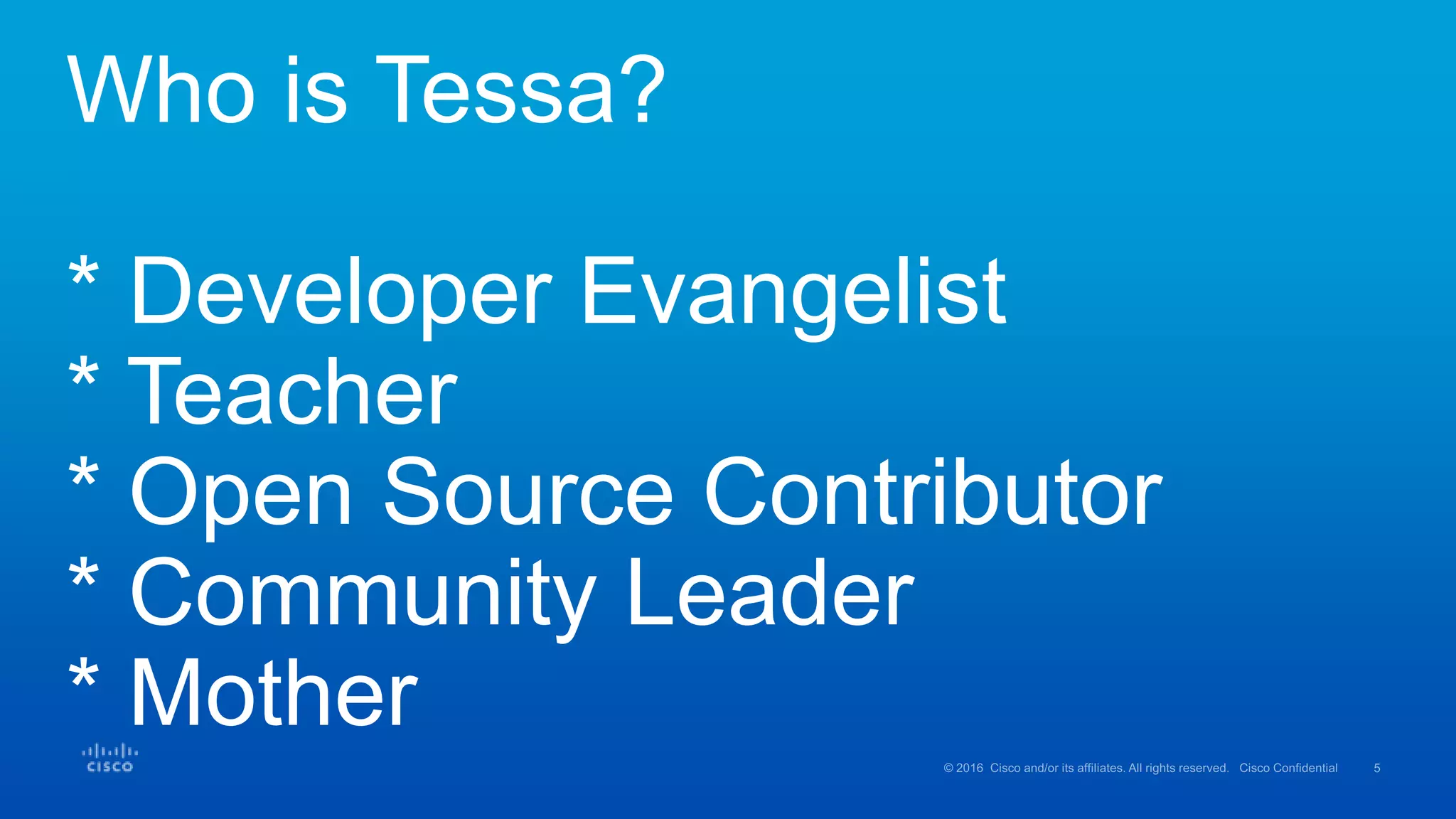 Who is Tessa?
* Developer Evangelist
* Teacher
* Open Source Contributor
* Community Leader
* Mother
 