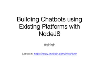 Building Chatbots using
Existing Platforms with
NodeJS!
Ashish!
!
!
!
Linkedin: https://www.linkedin.com/in/ashkmr!
 
