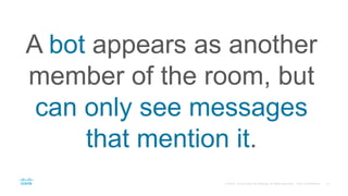 A bot appears as another
member of the room, but
can only see messages
that mention it.
 
