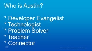Who is Austin?
* Developer Evangelist
* Technologist
* Problem Solver
* Teacher
* Connector
 