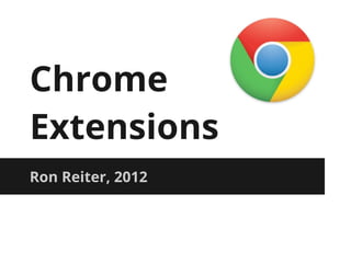 Chrome
Extensions
Ron Reiter, 2012
 