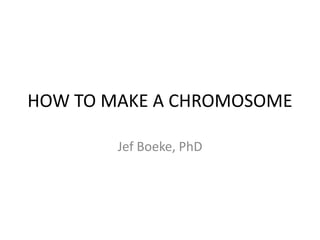 HOW TO MAKE A CHROMOSOME
Jef Boeke, PhD
 