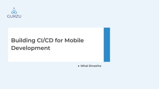 Building CI/CD for Mobile
Development
● Nihal Shrestha
 
