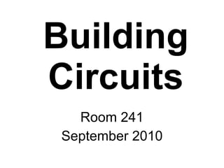 Building Circuits Room 241 September 2010 