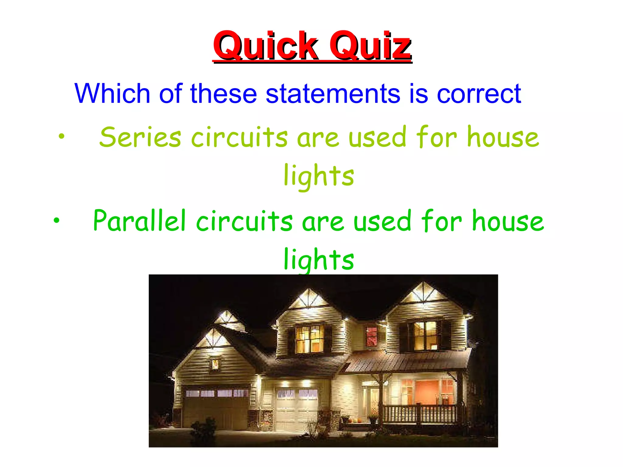Quick Quiz Which of these statements is correct Series circuits are used for house lights Parallel circuits are used for house lights 