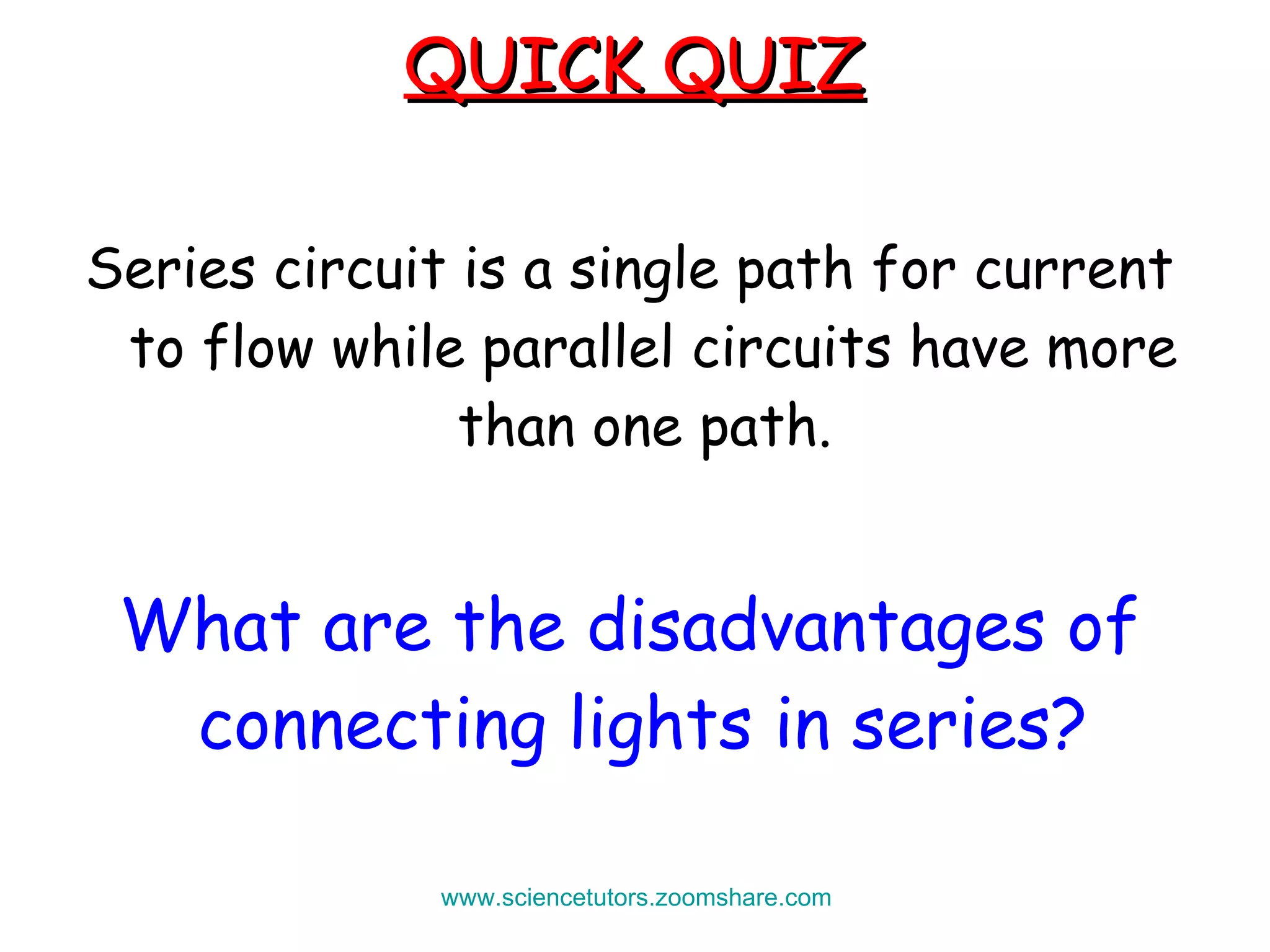 QUICK QUIZ Series circuit is a single path for current to flow while parallel circuits have more than one path.  What are the disadvantages of connecting lights in series?  www.sciencetutors.zoomshare.com   