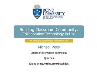 Building Classroom Community:
Collaborative Technology in Use
Michael Rees
School of Information Technology
@mrees
Slides at go.mrees.com/bccslides
An Emerging Technologies Committee Talk
 