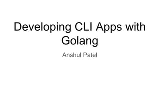Developing CLI Apps with
Golang
Anshul Patel
 