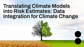 Translating Climate Models
into Risk Estimates: Data
Integration for Climate Change
 