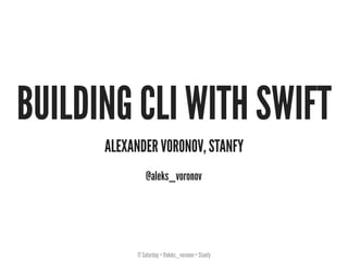 IT Saturday • @aleks_voronov • Stanfy
BUILDING CLI WITH SWIFT
ALEXANDER VORONOV, STANFY
@aleks_voronov
 