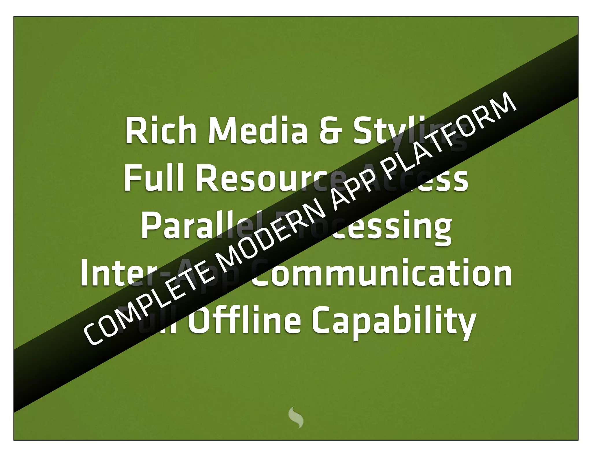 Rich Media & StylingO     RM
                           TF
                        LA
    Full Resource PP PAccess
                    A
                 RN
     ParallelDProcessing
               E
             O
            M Communication
Inter-AppTE
       LE
      P O ine Capability
 C  Full
   OM
 