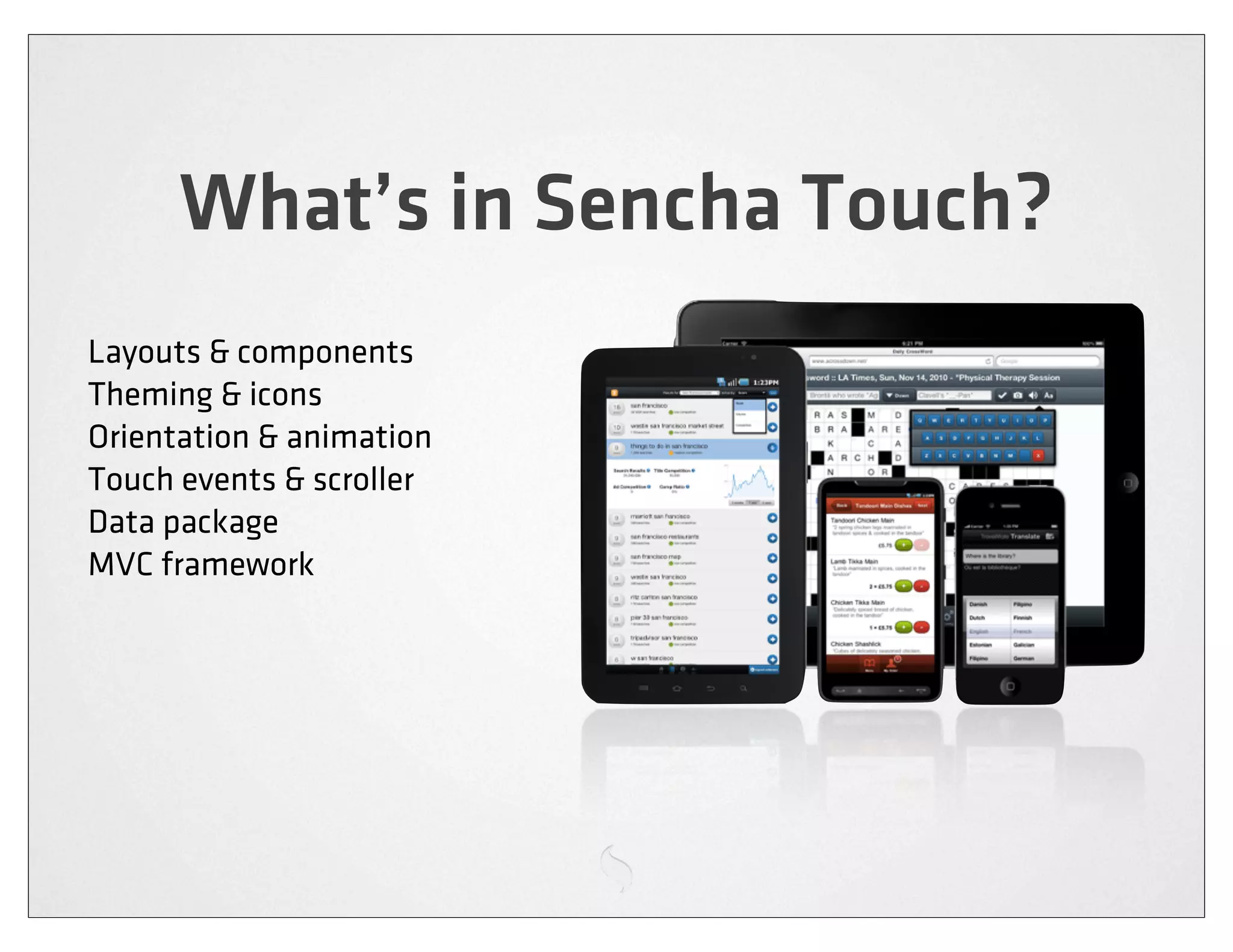 What’s in Sencha Touch?
Layouts & components
Theming & icons
Orientation & animation
Touch events & scroller
Data package
MVC framework
 
