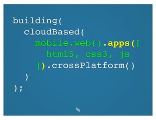 building(
   cloudBased(
     mobile.web().apps([
       html5, css3, js
     ]).crossPlatform()
   )
);
 