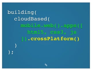 building(
   cloudBased(
     mobile.web().apps([
       html5, css3, js
     ]).crossPlatform()
   )
);
 