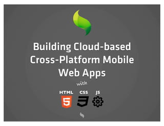 Building Cloud-based
Cross-Platform Mobile
      Web Apps
            with
     HTML   CSS    JS
 