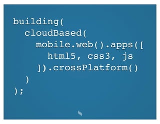 building(
   cloudBased(
     mobile.web().apps([
       html5, css3, js
     ]).crossPlatform()
   )
);
 