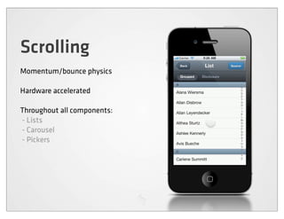 Scrolling
Momentum/bounce physics

Hardware accelerated

Throughout all components:
- Lists
- Carousel
- Pickers
 