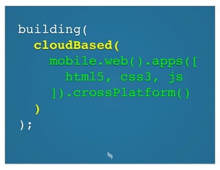 building(
   cloudBased(
     mobile.web().apps([
       html5, css3, js
     ]).crossPlatform()
   )
);
 