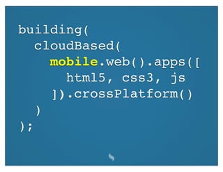 building(
   cloudBased(
     mobile.web().apps([
       html5, css3, js
     ]).crossPlatform()
   )
);
 