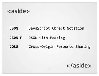 <aside>

JSON          JavaScript  Object  Notation

JSON-­‐P      JSON  with  Padding

CORS          Cross-­‐Origin  Resource  Sharing




                                    </aside>
 