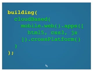 building(
   cloudBased(
     mobile.web().apps([
       html5, css3, js
     ]).crossPlatform()
   )
);
 