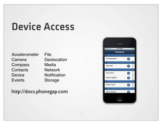 Device Access

Accelerometer   File
Camera          Geolocation
Compass         Media
Contacts        Network
Device          Notiﬁcation
Events          Storage

http://docs.phonegap.com
 