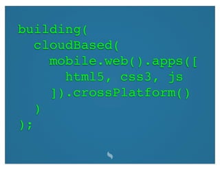 building(
   cloudBased(
     mobile.web().apps([
       html5, css3, js
     ]).crossPlatform()
   )
);
 