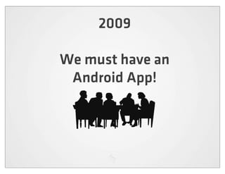 2009

We must have an
 Android App!
 