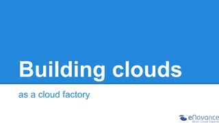 Building clouds as a cloud factory