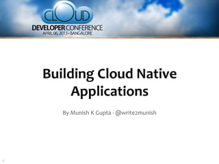 Building Cloud Native
         Applications
       By Munish K Gupta - @write2munish




1
 