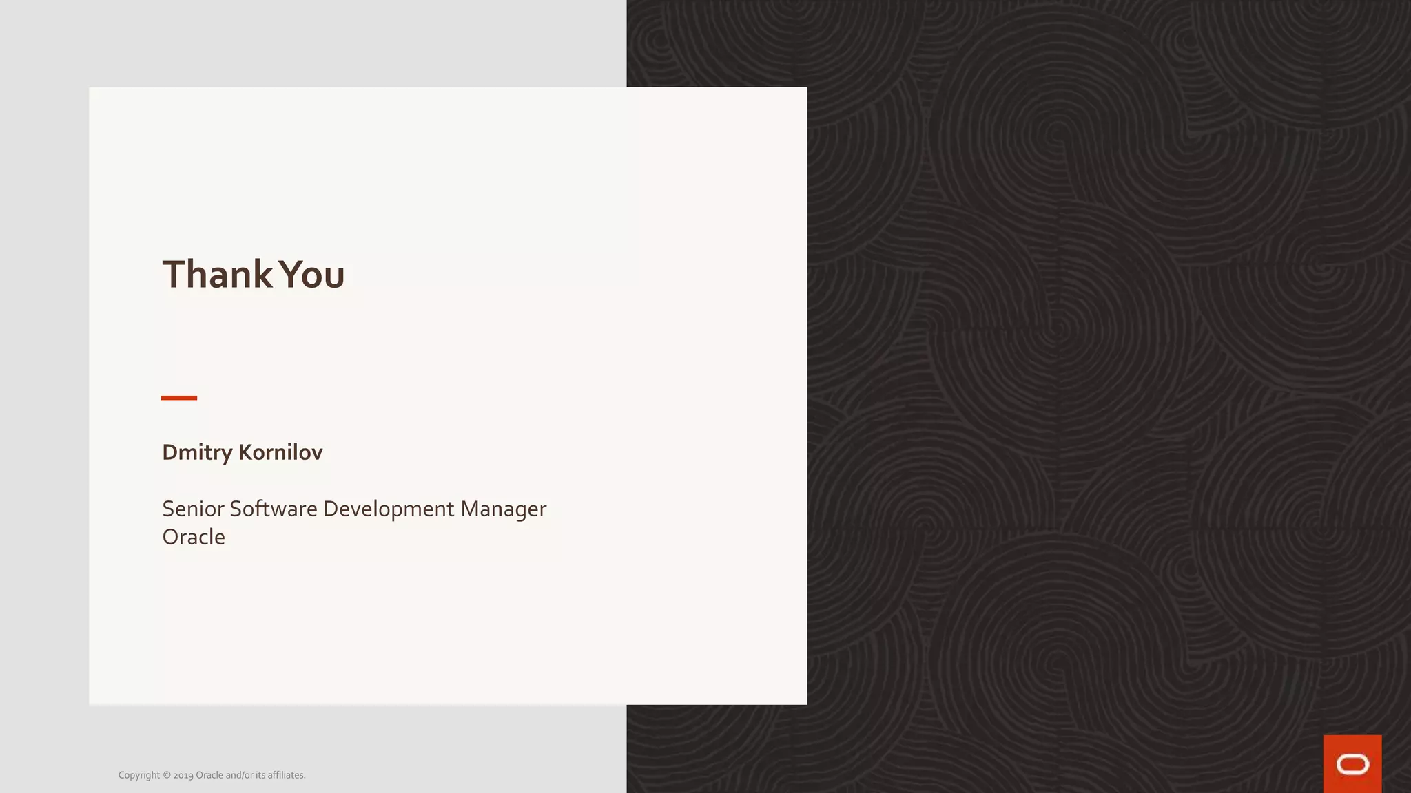 ThankYou
Dmitry Kornilov
Senior Software Development Manager
Oracle
Copyright © 2019 Oracle and/or its affiliates.
 