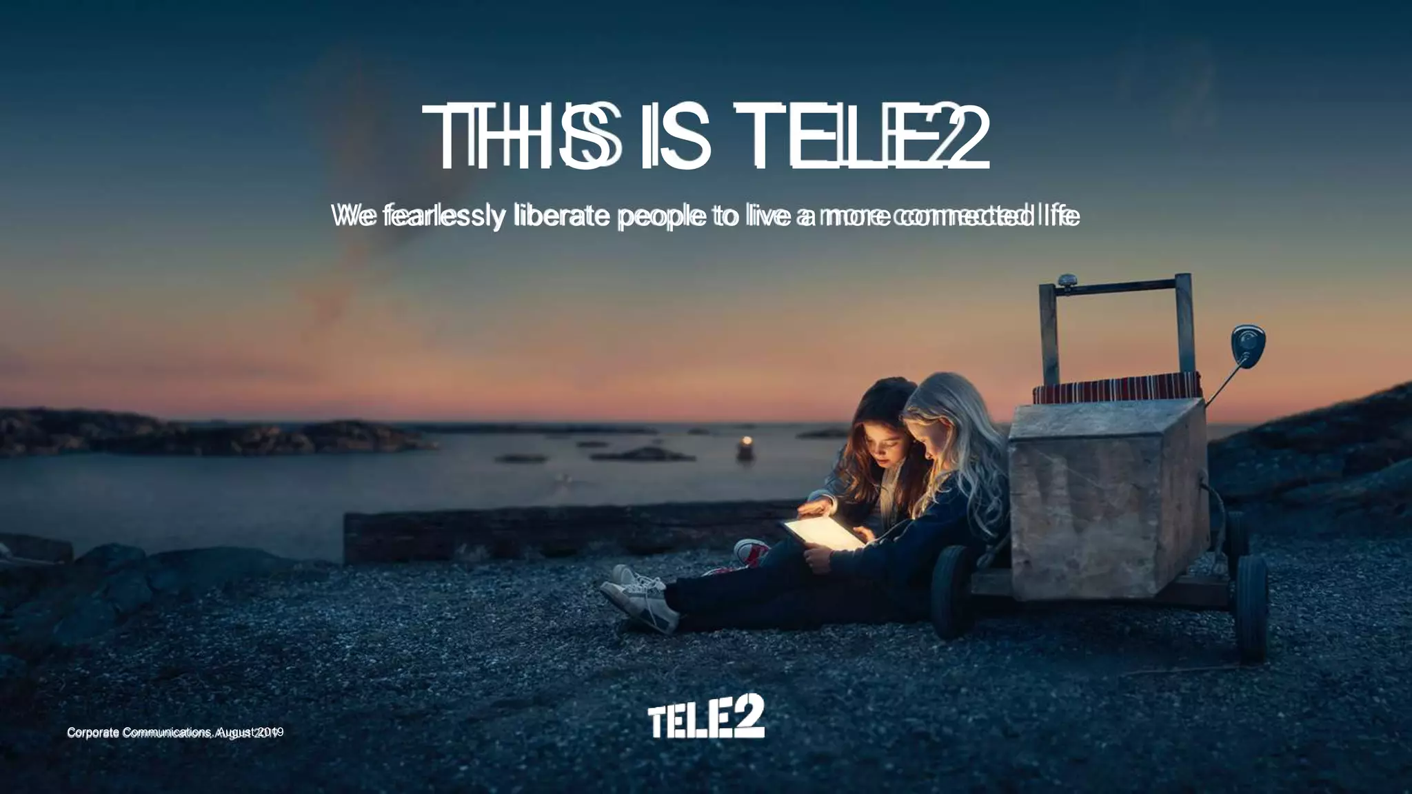 We fearlessly liberate people to live a more connected life
THIS IS TELE2
Corporate Communications, August 2019
 
