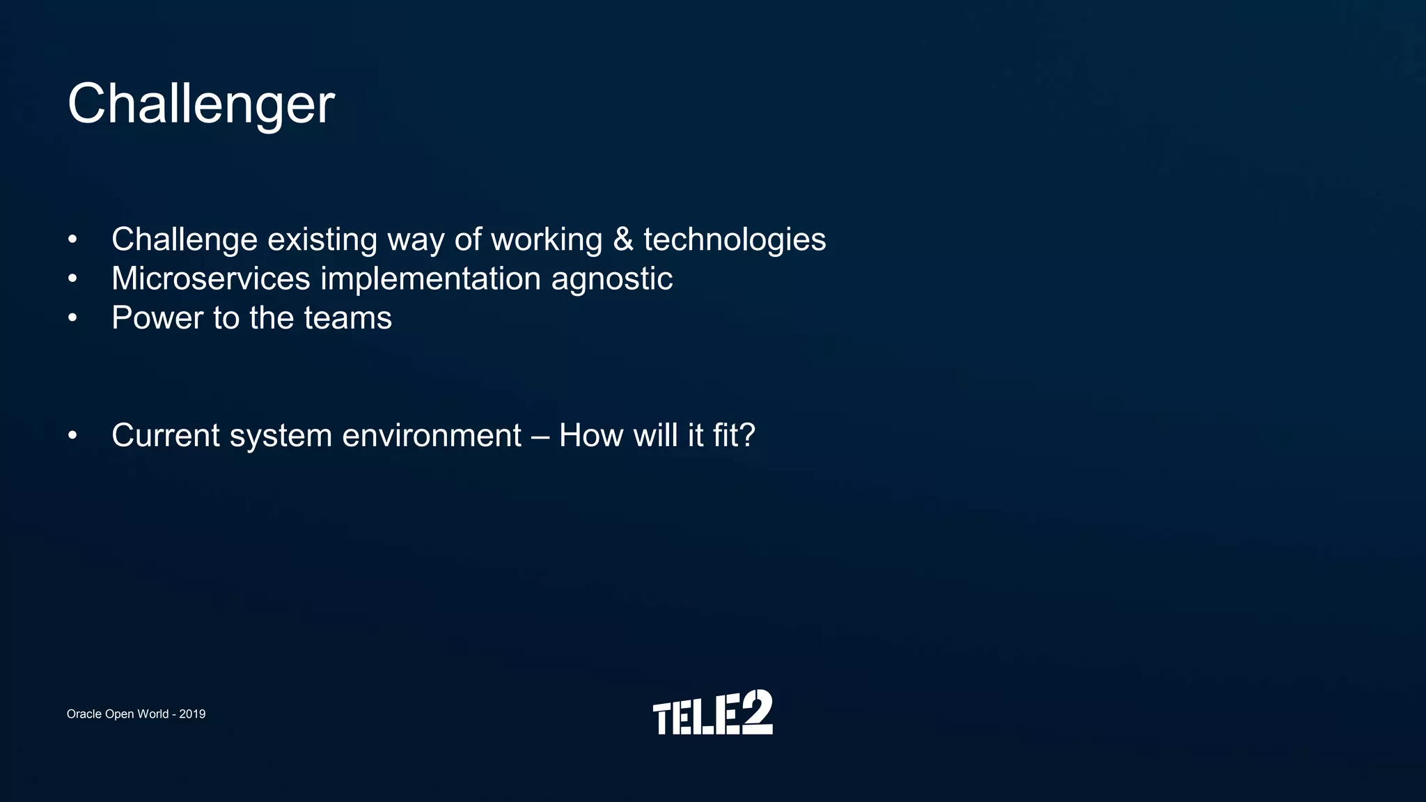 • Challenge existing way of working & technologies
• Microservices implementation agnostic
• Power to the teams
• Current system environment – How will it fit?
Challenger
Oracle Open World - 2019
 