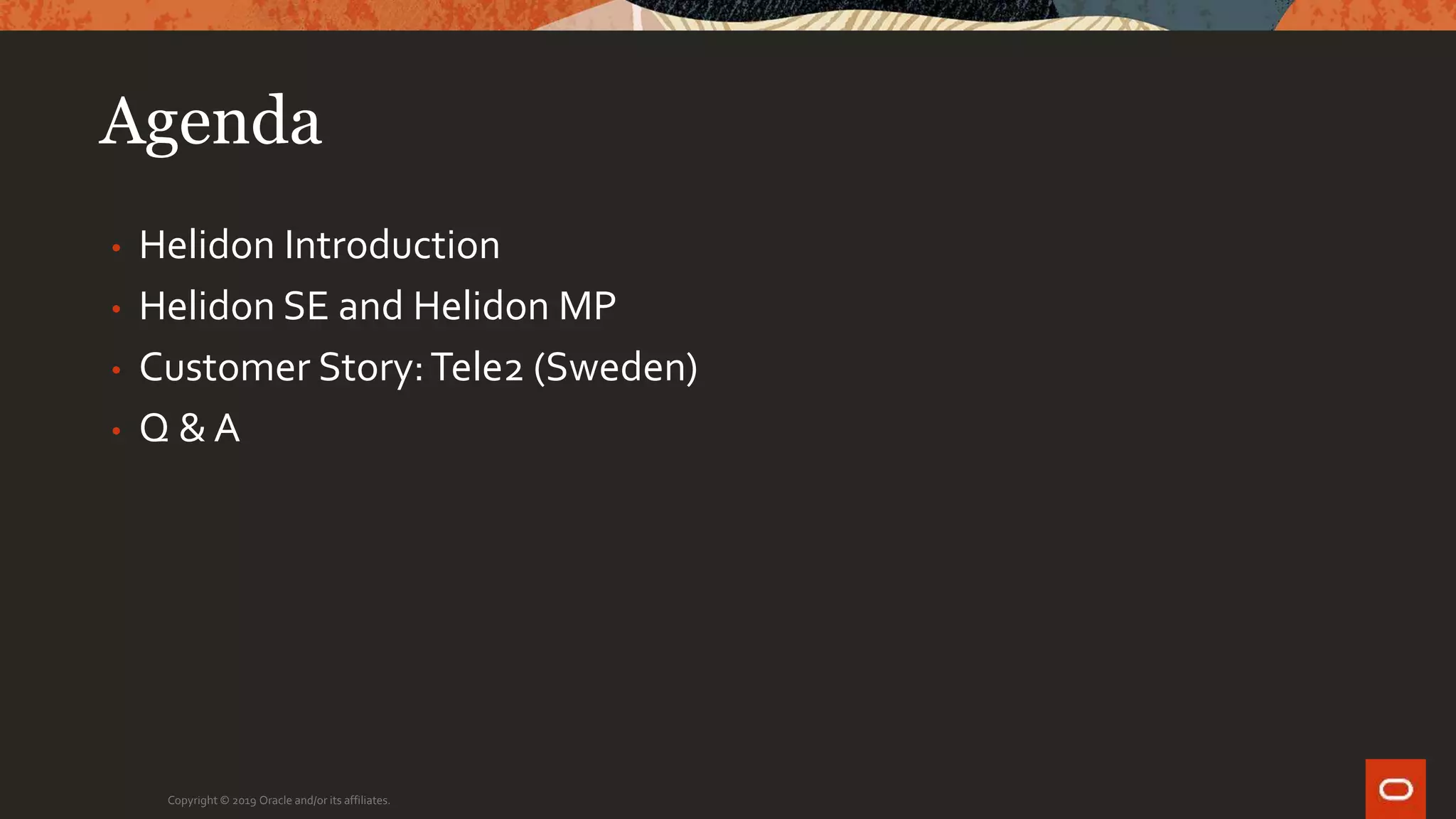 Agenda
• Helidon Introduction
• Helidon SE and Helidon MP
• Customer Story:Tele2 (Sweden)
• Q & A
Copyright © 2019 Oracle and/or its affiliates.
 