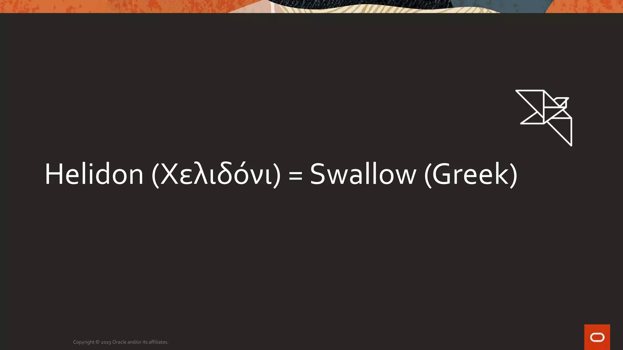 Copyright © 2019 Oracle and/or its affiliates.
Helidon (Χελιδόνι) = Swallow (Greek)
 