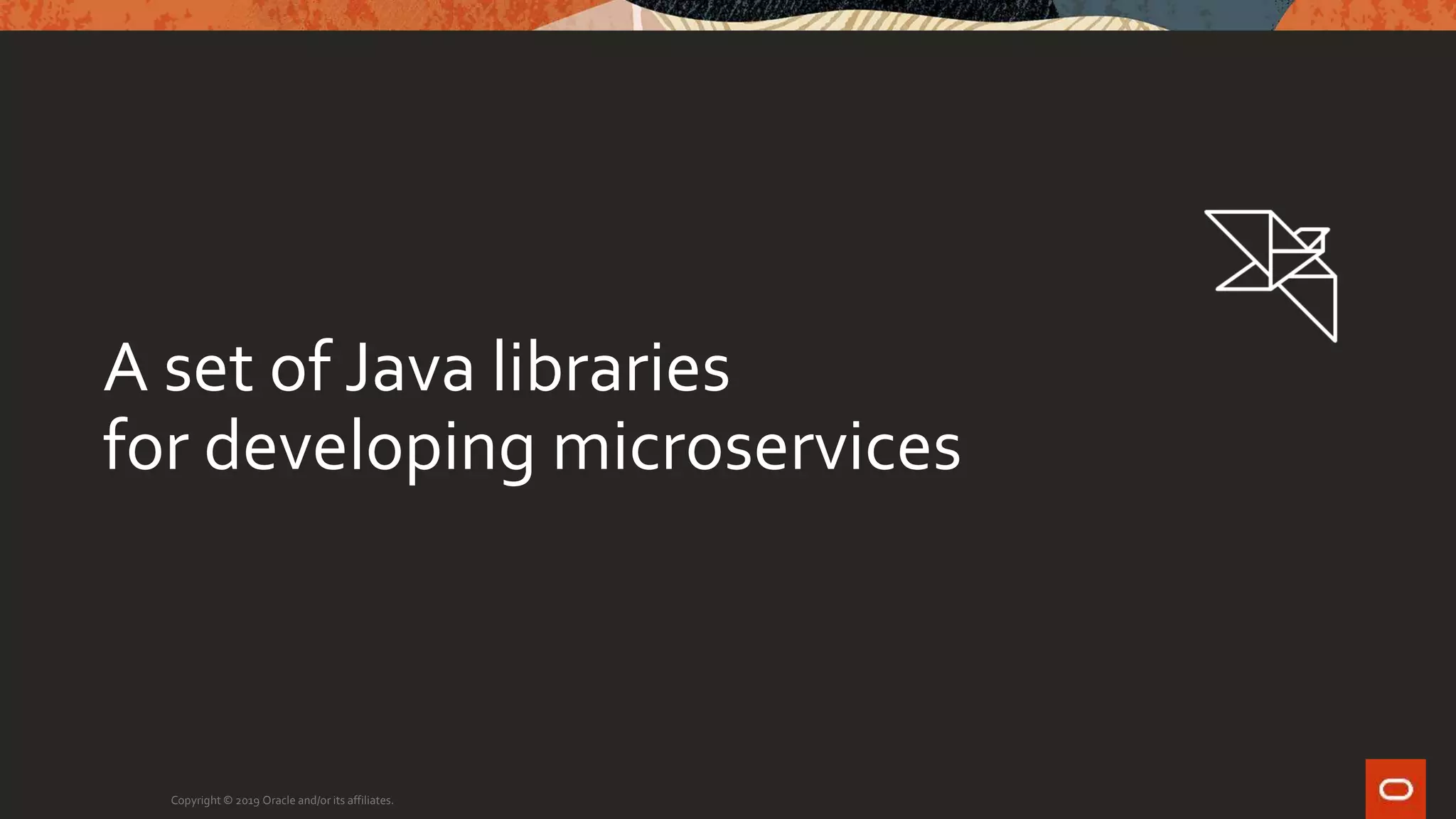 Copyright © 2019 Oracle and/or its affiliates.
A set of Java libraries
for developing microservices
 