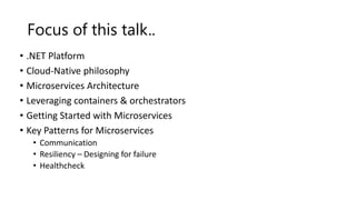 • .NET Platform
• Cloud-Native philosophy
• Microservices Architecture
• Leveraging containers & orchestrators
• Getting Started with Microservices
• Key Patterns for Microservices
• Communication
• Resiliency – Designing for failure
• Healthcheck
 