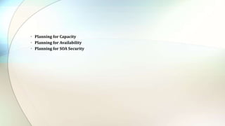 • Planning for Capacity
• Planning for Availability
• Planning for SOA Security
 