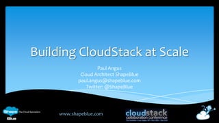 Building CloudStack at Scale
                     Paul Angus
             Cloud Architect ShapeBlue
            paul.angus@shapeblue.com
                Twitter: @ShapeBlue




     www.shapeblue.com
 