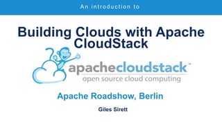 Building Clouds with Apache
CloudStack
Apache Roadshow, Berlin
Giles Sirett
A n i n t r o d u c t i o n t o
 