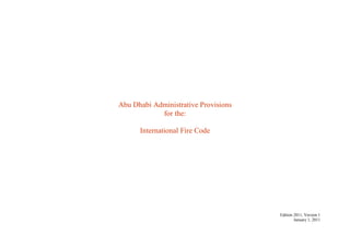 Edition 2011, Version 1
January 1, 2011
Abu Dhabi Administrative Provisions
for the:
International Fire Code
 